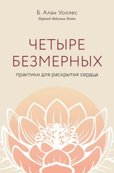 Четыре безмерных. Практики для раскрытия сердца - Б. Алан Уоллес