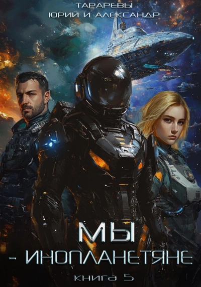 Мы - инопланетяне. Книга 5 - Юрий Тарарев, Александр Тарарев