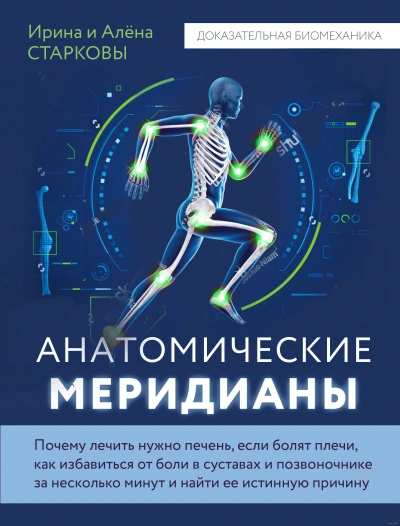 Анатомические меридианы. Почему лечить нужно печень, если болят плечи, как избавиться от боли в суставах и позвоночнике за несколько минут и найти ее истинную причину - Алёна, Старкова Ирина Старкова