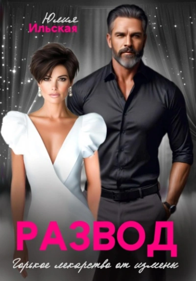 Развод. Горькое лекарство от измены - Юлия Ильская