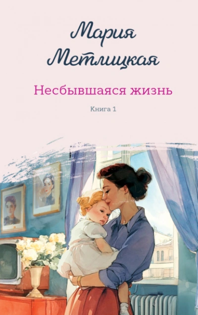 Несбывшаяся жизнь. Книга 1  - Мария Метлицкая