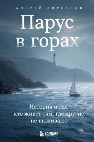 Парус в горах. История о тех, кто живет там, где другие не выживают - Андрей Кирсанов