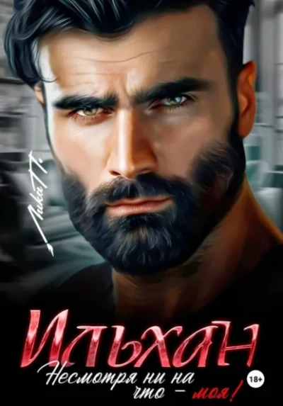 Ильхан. Несмотря ни на что – моя! - Лика П.