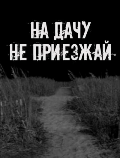 На дачу не приезжай!