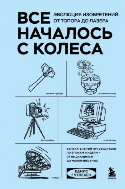 Все началось с колеса. Эволюция изобретений: от топора до лазера - Гутлебен Денис
