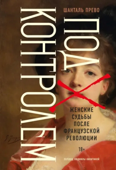 Под контролем: Женские судьбы после Французской революции - Прево Шанталь